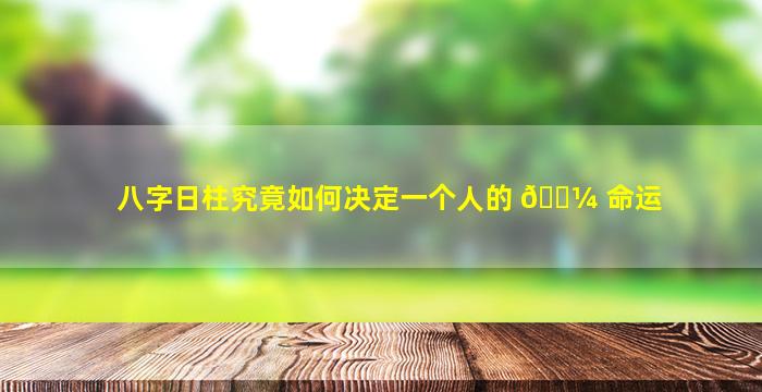 八字日柱究竟如何决定一个人的 🌼 命运